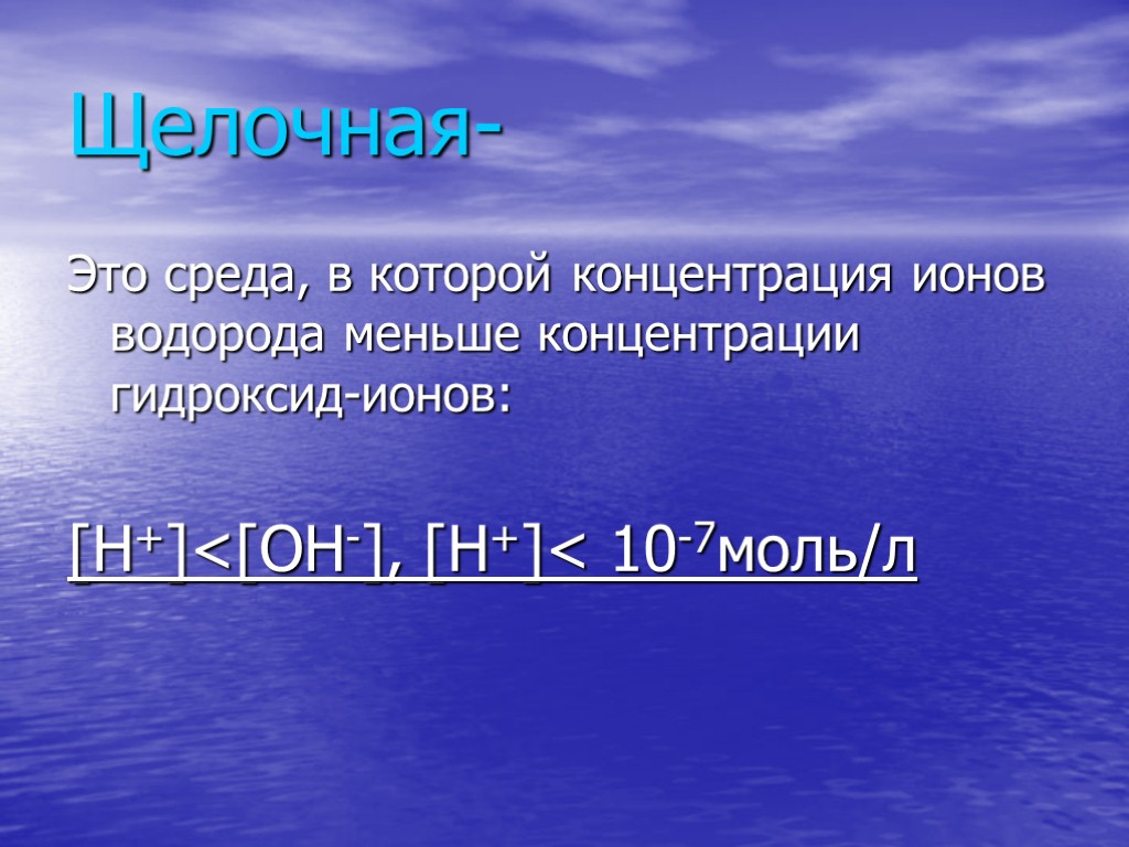 Щелочная- Это среда, в которой концентрация ионов водорода меньше концентрации гидроксид-ионов: [H+]<[OH-], [H+]< 10-7моль/л